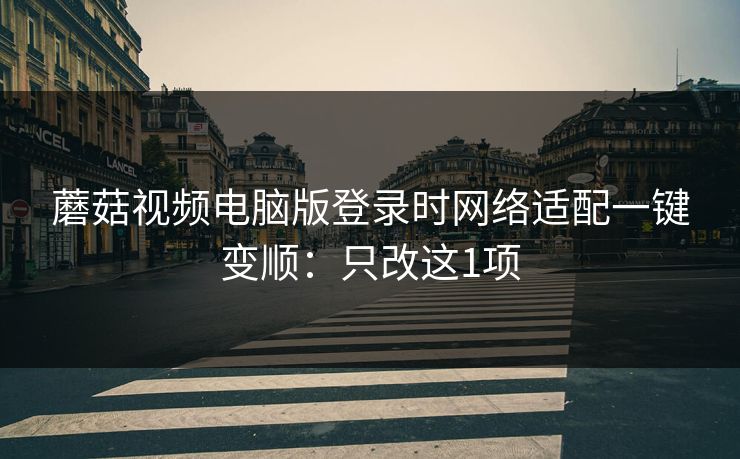 蘑菇视频电脑版登录时网络适配一键变顺：只改这1项