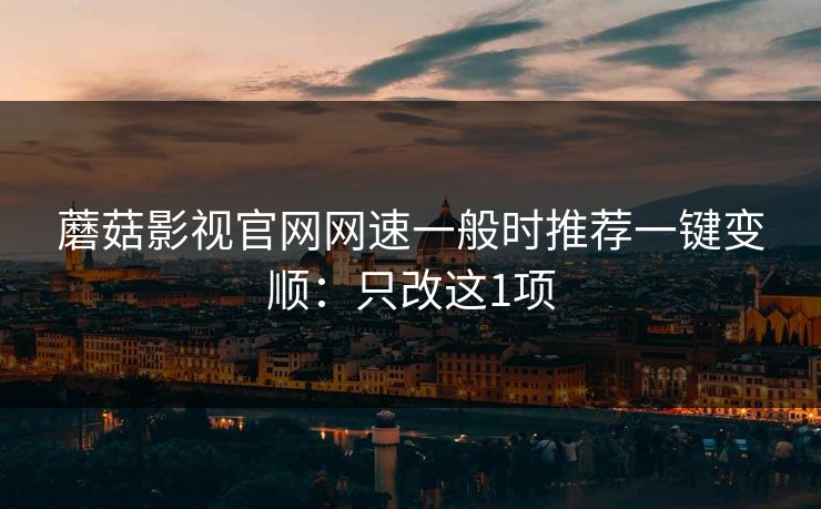 蘑菇影视官网网速一般时推荐一键变顺：只改这1项
