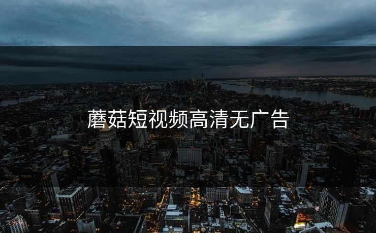 蘑菇短视频高清无广告